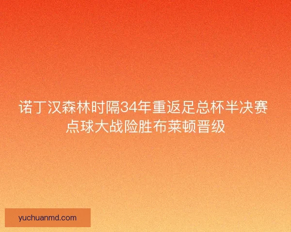 诺丁汉森林时隔34年重返足总杯半决赛 点球大战险胜布莱顿晋级