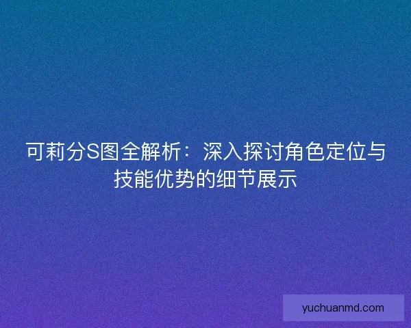 可莉分S图全解析：深入探讨角色定位与技能优势的细节展示