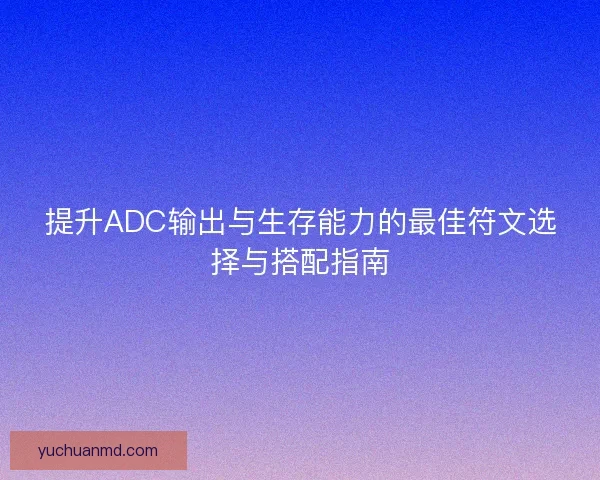 提升ADC输出与生存能力的最佳符文选择与搭配指南