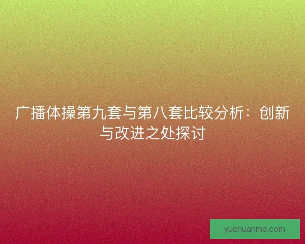 广播体操第九套与第八套比较分析：创新与改进之处探讨