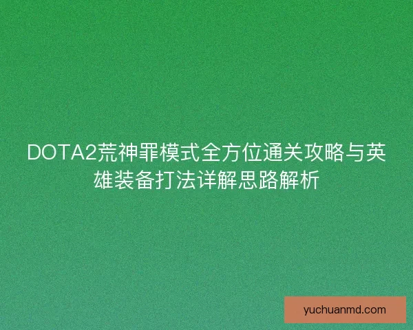 DOTA2荒神罪模式全方位通关攻略与英雄装备打法详解思路解析