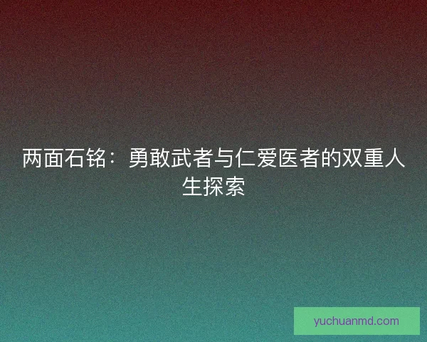 两面石铭：勇敢武者与仁爱医者的双重人生探索