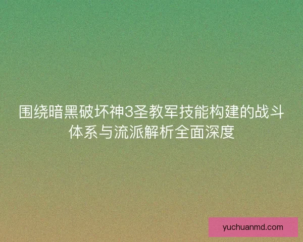 围绕暗黑破坏神3圣教军技能构建的战斗体系与流派解析全面深度