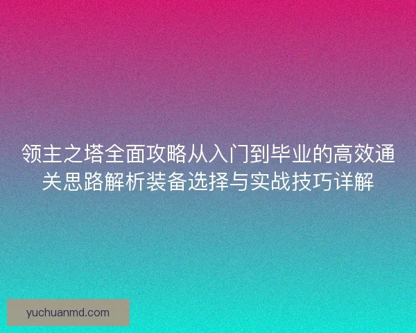 领主之塔全面攻略从入门到毕业的高效通关思路解析装备选择与实战技巧详解