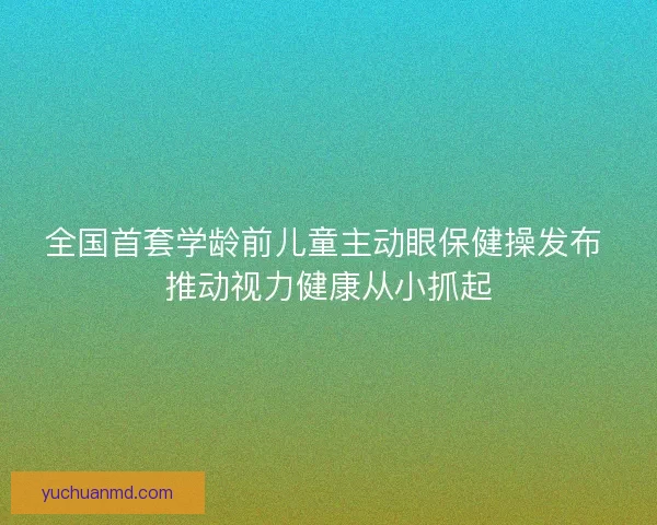 全国首套学龄前儿童主动眼保健操发布 推动视力健康从小抓起