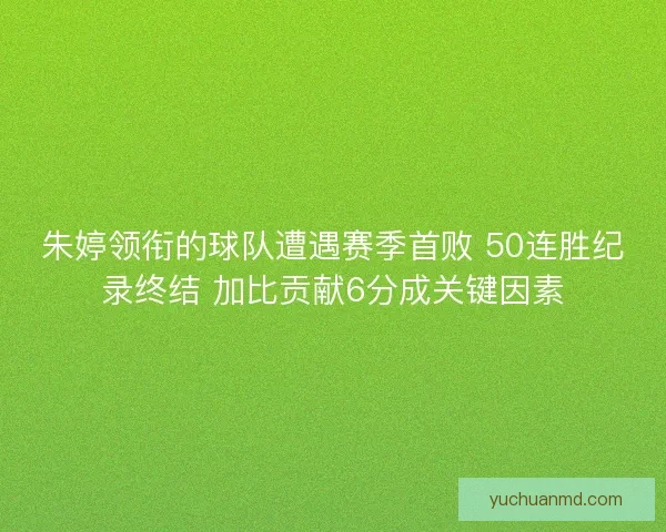 朱婷领衔的球队遭遇赛季首败 50连胜纪录终结 加比贡献6分成关键因素