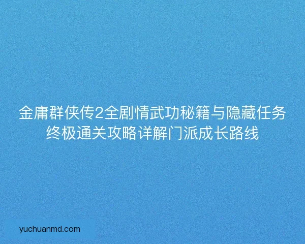 金庸群侠传2全剧情武功秘籍与隐藏任务终极通关攻略详解门派成长路线